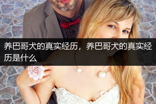 養(yǎng)巴哥犬的真實經(jīng)歷，養(yǎng)巴哥犬的真實經(jīng)歷是什么