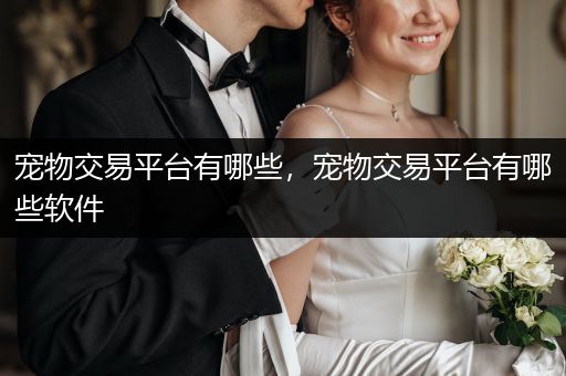 寵物交易平臺有哪些，寵物交易平臺有哪些軟件