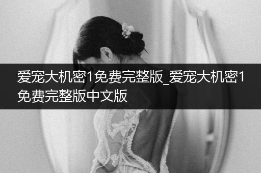 愛寵大機(jī)密1免費(fèi)完整版_愛寵大機(jī)密1免費(fèi)完整版中文版