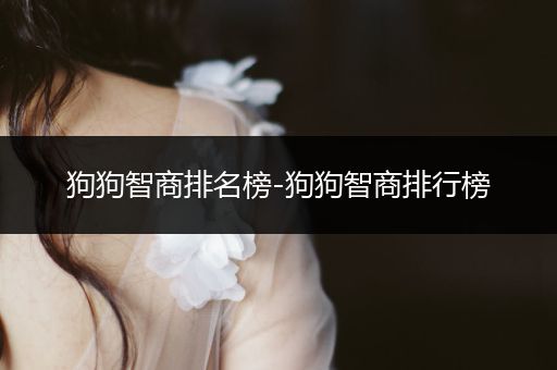 狗狗智商排名榜-狗狗智商排行榜