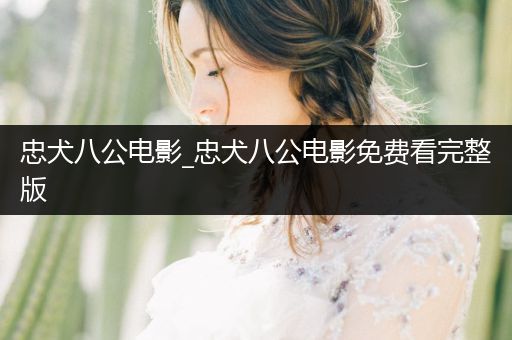 忠犬八公電影_忠犬八公電影免費(fèi)看完整版