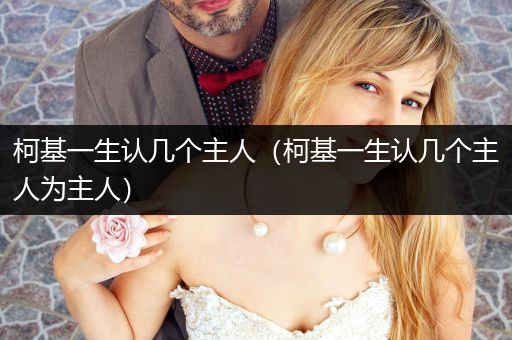 柯基一生認(rèn)幾個(gè)主人（柯基一生認(rèn)幾個(gè)主人為主人）