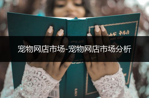 寵物網(wǎng)店市場-寵物網(wǎng)店市場分析