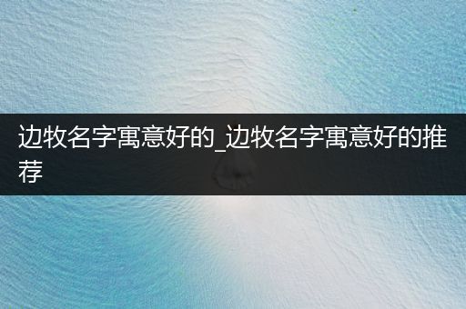 邊牧名字寓意好的_邊牧名字寓意好的推薦