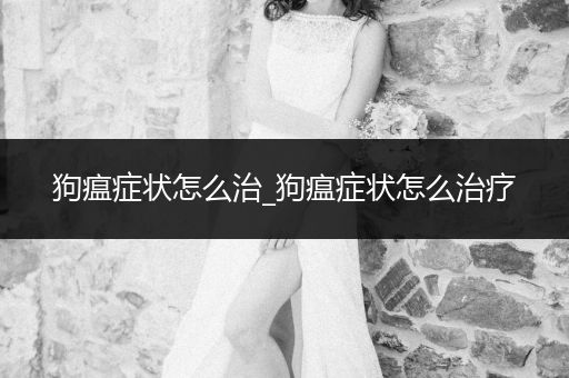 狗瘟癥狀怎么治_狗瘟癥狀怎么治療