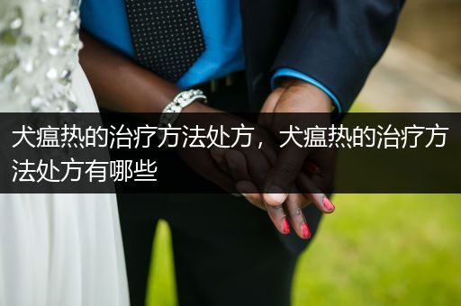 犬瘟熱的治療方法處方，犬瘟熱的治療方法處方有哪些