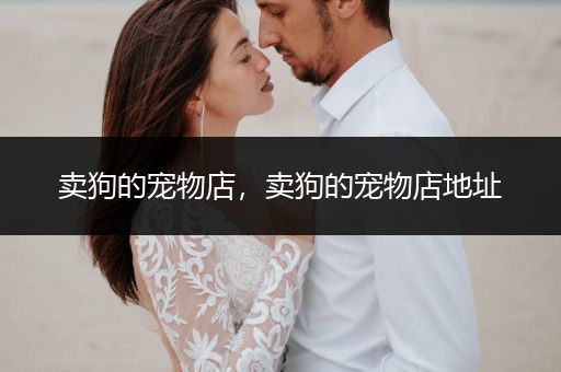 賣狗的寵物店，賣狗的寵物店地址