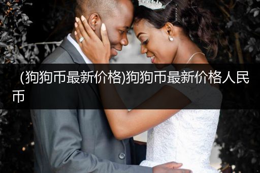 （狗狗幣最新價格)狗狗幣最新價格人民幣