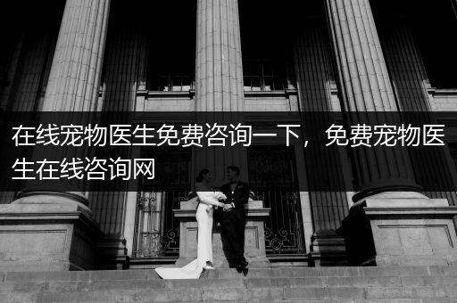 在線寵物醫(yī)生免費(fèi)咨詢一下，免費(fèi)寵物醫(yī)生在線咨詢網(wǎng)