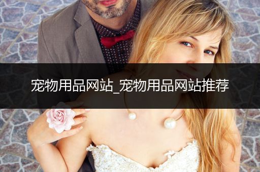 寵物用品網(wǎng)站_寵物用品網(wǎng)站推薦