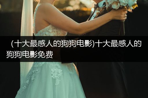 （十大最感人的狗狗電影)十大最感人的狗狗電影免費