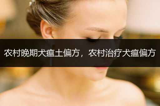 農(nóng)村晚期犬瘟土偏方，農(nóng)村治療犬瘟偏方