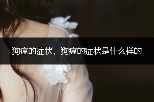 狗瘟的癥狀，狗瘟的癥狀是什么樣的
