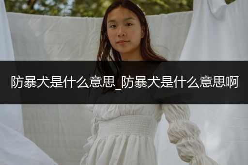 防暴犬是什么意思_防暴犬是什么意思啊