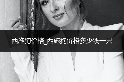 西施狗價格_西施狗價格多少錢一只