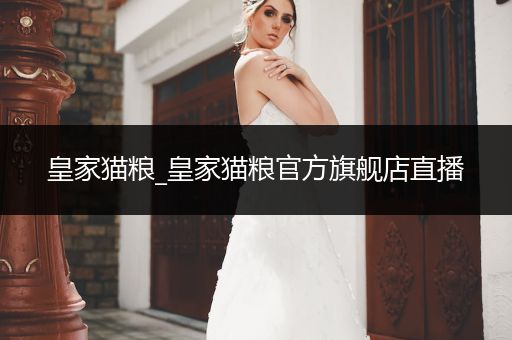 皇家貓糧_皇家貓糧官方旗艦店直播