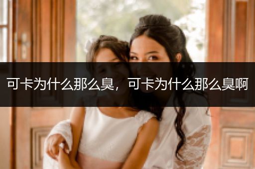 可卡為什么那么臭，可卡為什么那么臭啊