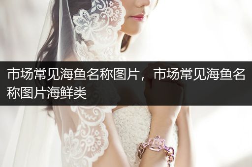 市場常見海魚名稱圖片，市場常見海魚名稱圖片海鮮類