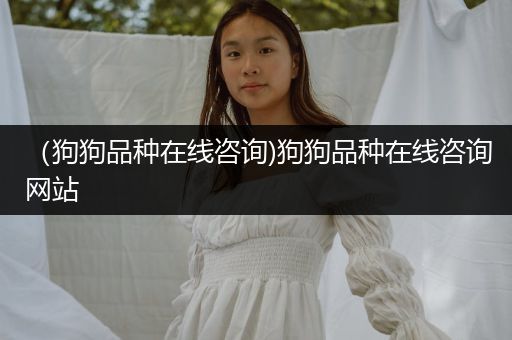 (狗狗品種在線咨詢)狗狗品種在線咨詢網(wǎng)站