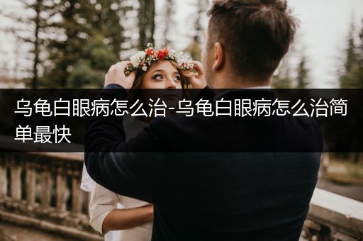 烏龜白眼病怎么治-烏龜白眼病怎么治簡(jiǎn)單最快