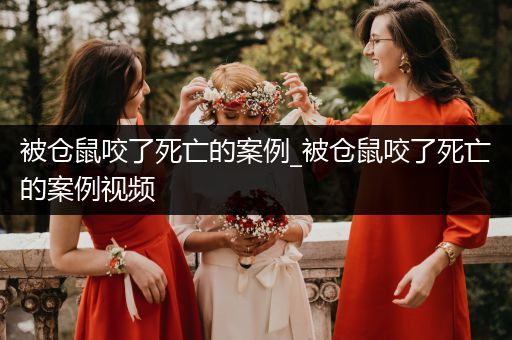 被倉(cāng)鼠咬了死亡的案例_被倉(cāng)鼠咬了死亡的案例視頻