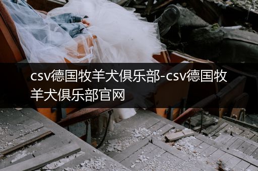 csv德國(guó)牧羊犬俱樂(lè)部-csv德國(guó)牧羊犬俱樂(lè)部官網(wǎng)