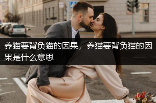 養(yǎng)貓要背負(fù)貓的因果，養(yǎng)貓要背負(fù)貓的因果是什么意思