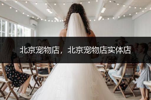 北京寵物店，北京寵物店實體店