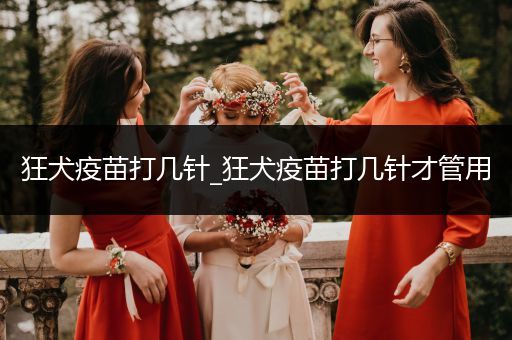 狂犬疫苗打幾針_狂犬疫苗打幾針才管用