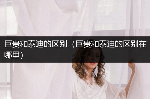 巨貴和泰迪的區(qū)別（巨貴和泰迪的區(qū)別在哪里）