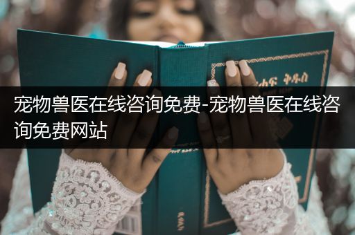寵物獸醫(yī)在線咨詢免費-寵物獸醫(yī)在線咨詢免費網(wǎng)站