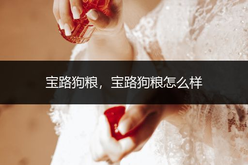 寶路狗糧，寶路狗糧怎么樣