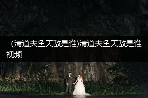 （清道夫魚天敵是誰)清道夫魚天敵是誰視頻