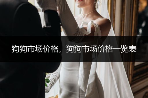 狗狗市場價格，狗狗市場價格一覽表