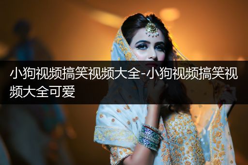 小狗視頻搞笑視頻大全-小狗視頻搞笑視頻大全可愛(ài)