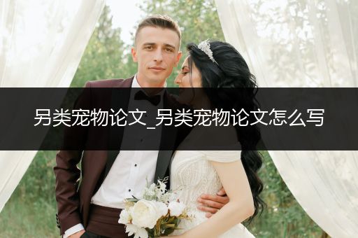 另類寵物論文_另類寵物論文怎么寫