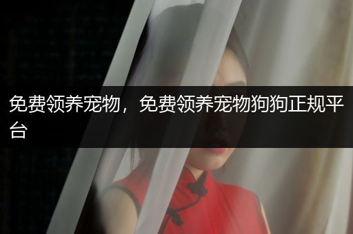 免費(fèi)領(lǐng)養(yǎng)寵物，免費(fèi)領(lǐng)養(yǎng)寵物狗狗正規(guī)平臺