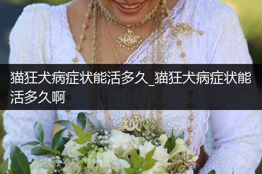 貓狂犬病癥狀能活多久_貓狂犬病癥狀能活多久啊