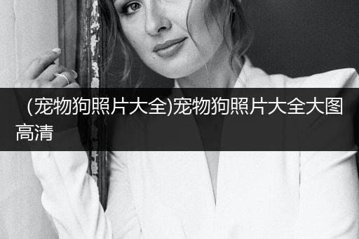 （寵物狗照片大全)寵物狗照片大全大圖高清