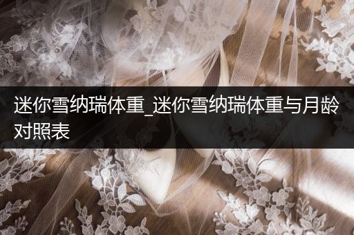 迷你雪納瑞體重_迷你雪納瑞體重與月齡對照表