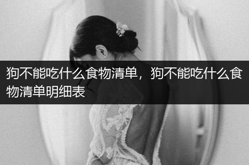 狗不能吃什么食物清單，狗不能吃什么食物清單明細表