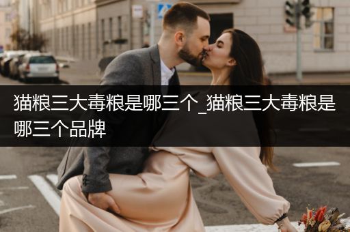 貓糧三大毒糧是哪三個_貓糧三大毒糧是哪三個品牌