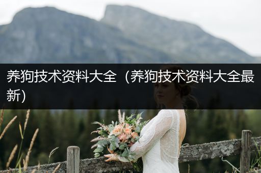 養(yǎng)狗技術(shù)資料大全(養(yǎng)狗技術(shù)資料大全最新)