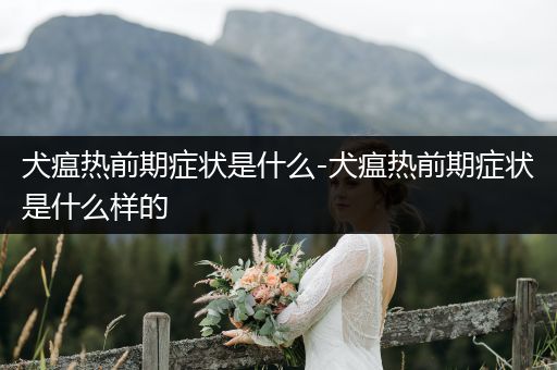 犬瘟熱前期癥狀是什么-犬瘟熱前期癥狀是什么樣的