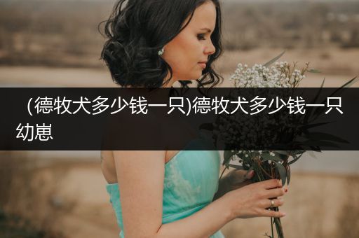 （德牧犬多少錢一只)德牧犬多少錢一只幼崽
