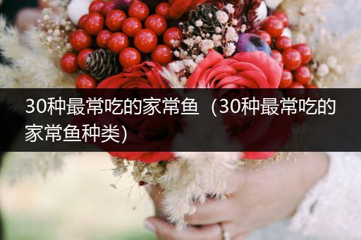 30種最常吃的家常魚(30種最常吃的家常魚種類)