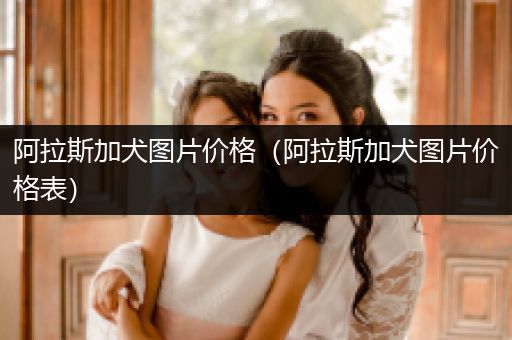 阿拉斯加犬圖片價格（阿拉斯加犬圖片價格表）