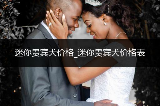 迷你貴賓犬價(jià)格_迷你貴賓犬價(jià)格表