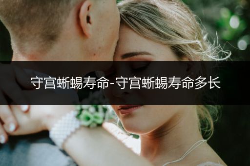 守宮蜥蜴壽命-守宮蜥蜴壽命多長