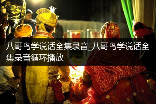 八哥鳥學(xué)說(shuō)話全集錄音_八哥鳥學(xué)說(shuō)話全集錄音循環(huán)播放